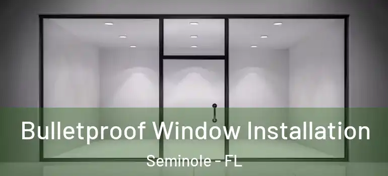 Bulletproof Window Installation Seminole - FL